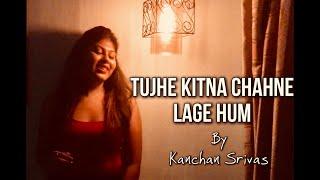 TUJHE KITNA CHAHNE LAGE| KABIR SINGH | Female Version  by KANCHAN SRIVAS