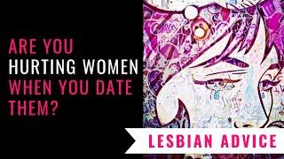 Are You Hurting Women? (Lesbian Dating Advice)